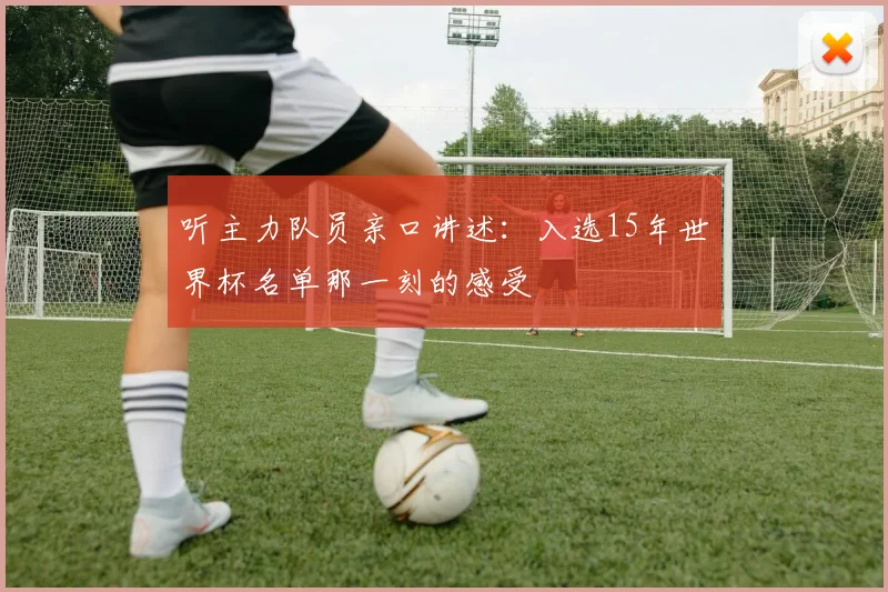 听主力队员亲口讲述：入选15年世界杯名单那一刻的感受