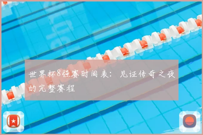 世界杯8强赛时间表:见证传奇之夜的完整赛程