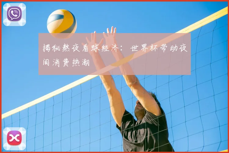揭秘熬夜看球经济：世界杯带动夜间消费热潮