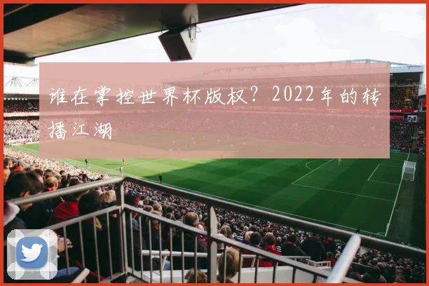 谁在掌控世界杯版权？2022年的转播江湖