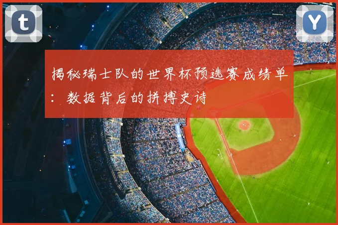 揭秘瑞士队的世界杯预选赛成绩单：数据背后的拼搏史诗