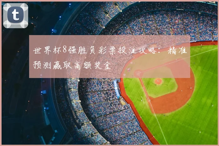 世界杯8强胜负彩票投注攻略:精准预测赢取高额奖金