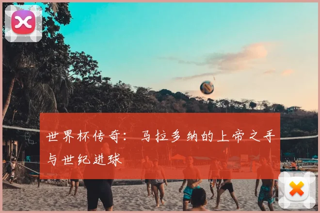 世界杯传奇:马拉多纳的上帝之手与世纪进球