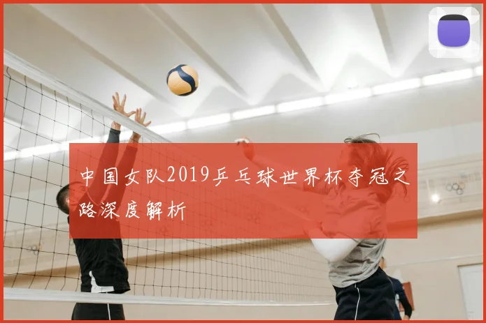 中国女队2019乒乓球世界杯夺冠之路深度解析