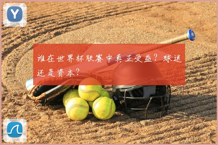 谁在世界杯联赛中真正受益？球迷还是资本？