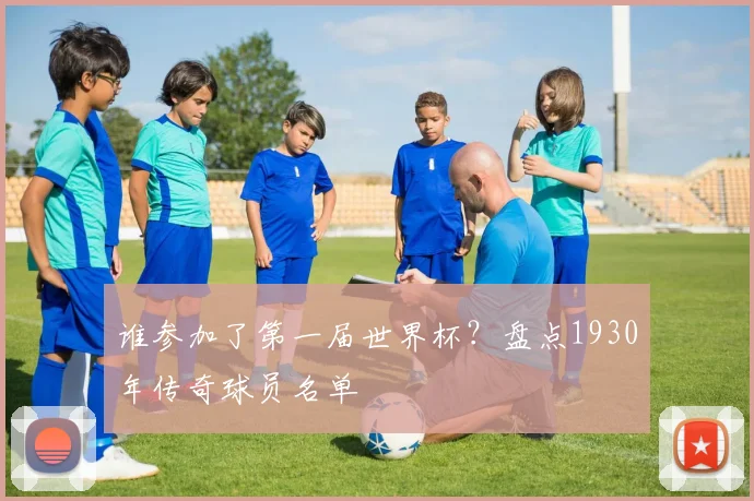 谁参加了第一届世界杯？盘点1930年传奇球员名单