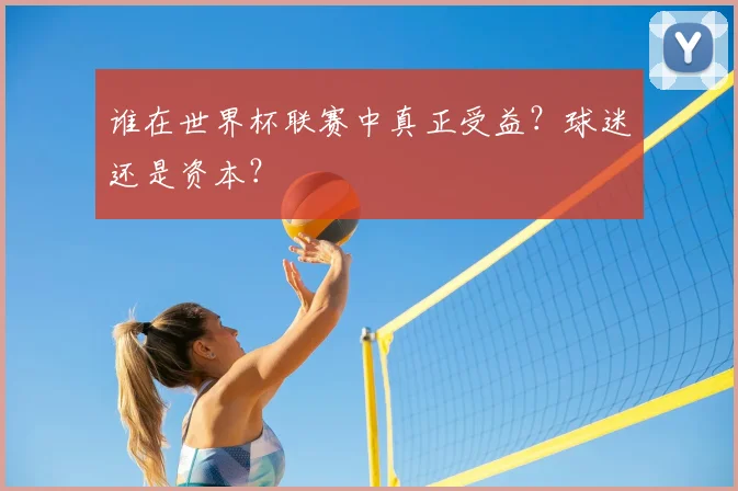 谁在世界杯联赛中真正受益？球迷还是资本？
