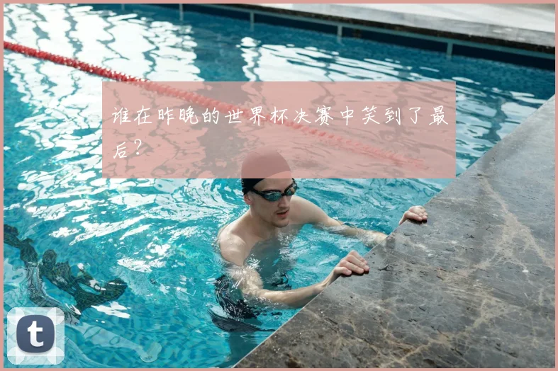 谁在昨晚的世界杯决赛中笑到了最后？