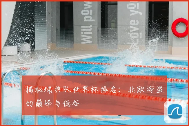 揭秘瑞典队世界杯排名：北欧海盗的巅峰与低谷