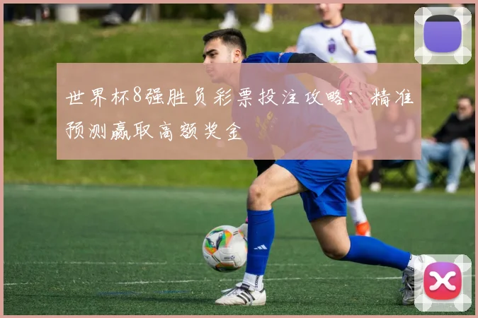 世界杯8强胜负彩票投注攻略:精准预测赢取高额奖金