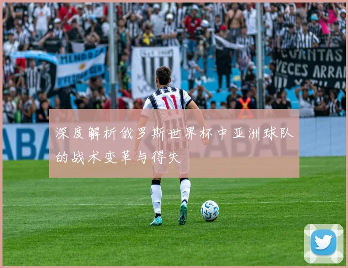 深度解析俄罗斯世界杯中亚洲球队的战术变革与得失
