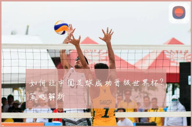 如何让中国足球成功晋级世界杯?策略解析