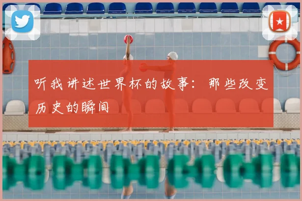 听我讲述世界杯的故事：那些改变历史的瞬间
